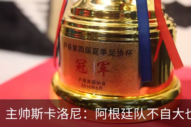 主帅斯卡洛尼：阿根廷队不自大也不自卑