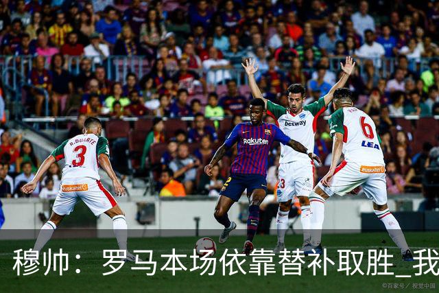 穆帅：罗马本场依靠替补取胜 我们不可能追上尤文
